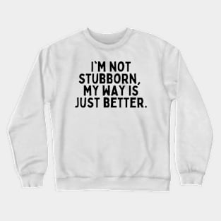 I'm not stubborn, my way is just better. Crewneck Sweatshirt